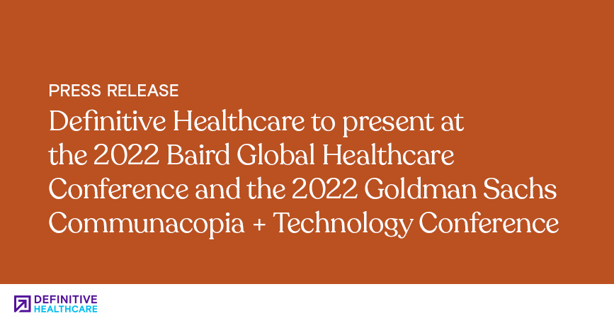Definitive Healthcare to present at the 2022 Baird Global Healthcare Conference and the 2022 Goldman Sachs Communacopia + Technology Conference