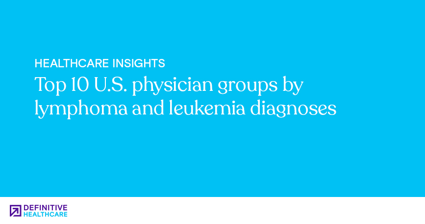 Top 10 U.S. physician groups by lymphoma and leukemia diagnoses