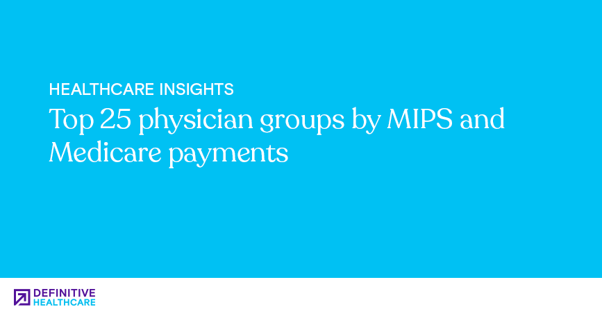 Top 25 physician groups by MIPS and Medicare payments