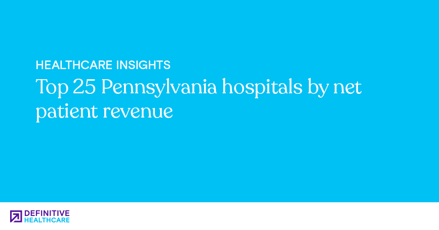 Top 25 Pennsylvania hospitals by net patient revenue