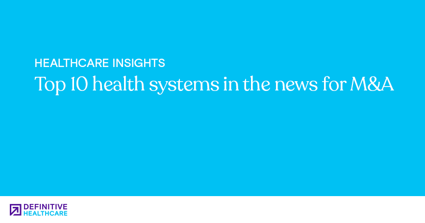 Top 10 health systems in the news for M&A