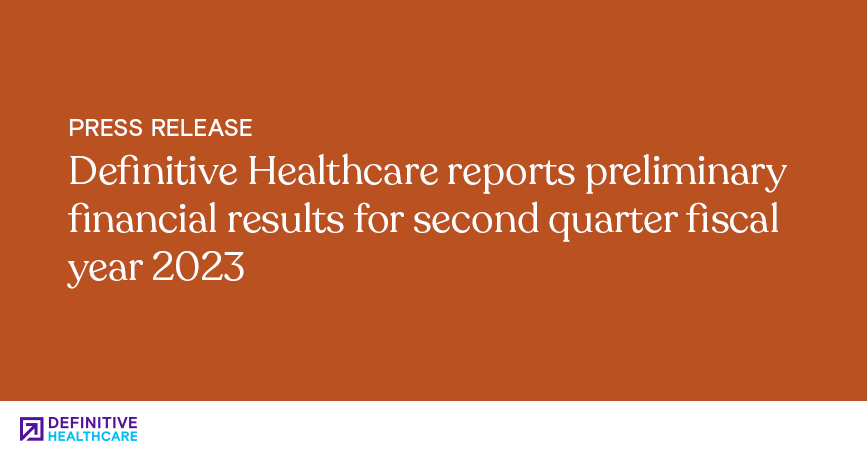 Definitive healthcare reports preliminary financial results for second quarter fiscal year 2023