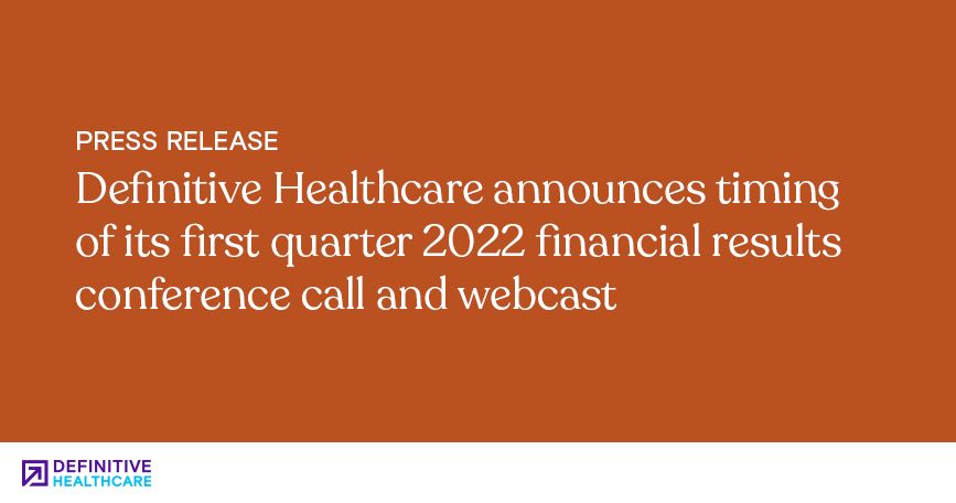 Definitive Healthcare announces timing of its first quarter 2022 financial results conference call and webcast