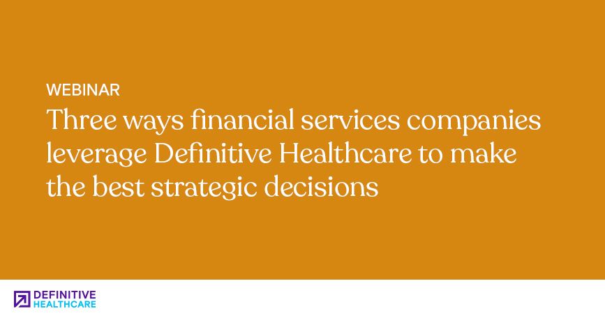 Three ways financial services companies leverage Definitive Healthcare to make the best strategic decisions