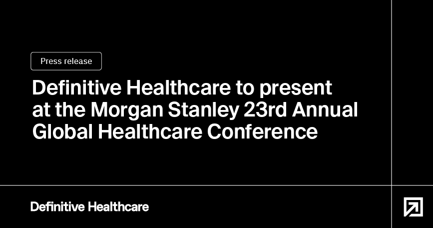 Definitive Healthcare to Present at the Morgan Stanley 23rd Annual Global Healthcare Conference