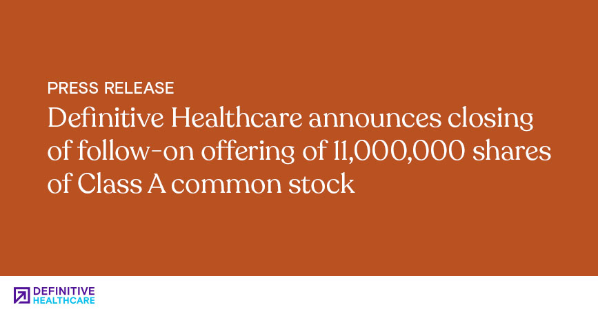 Definitive Healthcare announces closing of follow-on offering of 11,000,000 shares of Class A common stock