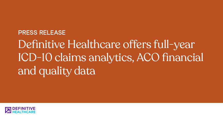 Definitive Healthcare Offers Full-Year ICD-10 Claims Analytics, ACO Financial and Quality Data