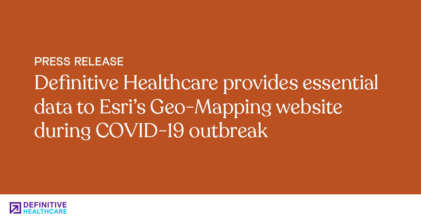 Definitive Healthcare Provides Essential Data to Esri’s Geo-Mapping Website During COVID-19 Outbreak