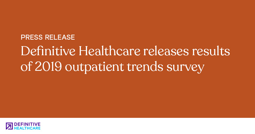 Definitive Healthcare Releases Results of 2019 Outpatient Trends Survey