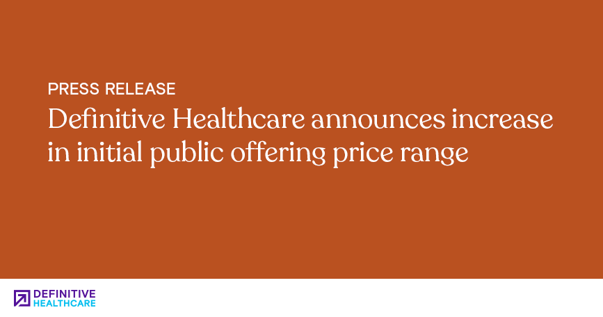Definitive Healthcare announces increase in initial public offering price range