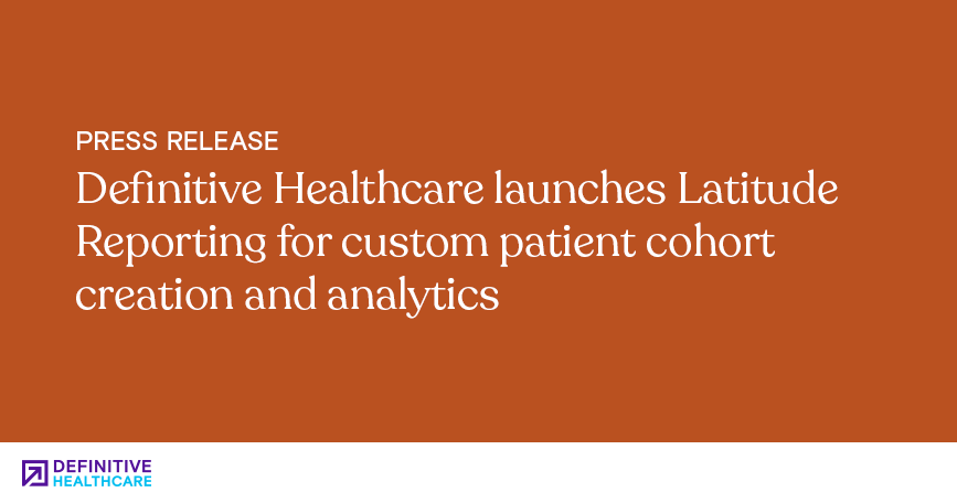 Definitive Healthcare launches Latitude Reporting for custom patient cohort creation and analytics