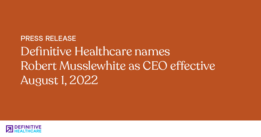 Definitive Healthcare names Robert Musslewhite as CEO effective August 1, 2022