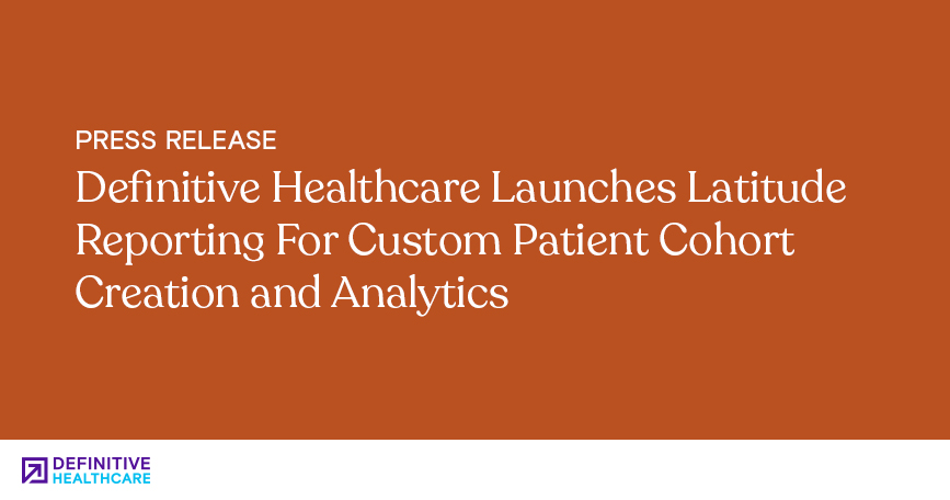 Definitive Healthcare Launches Latitude Reporting For Custom Patient Cohort Creation and Analytics
