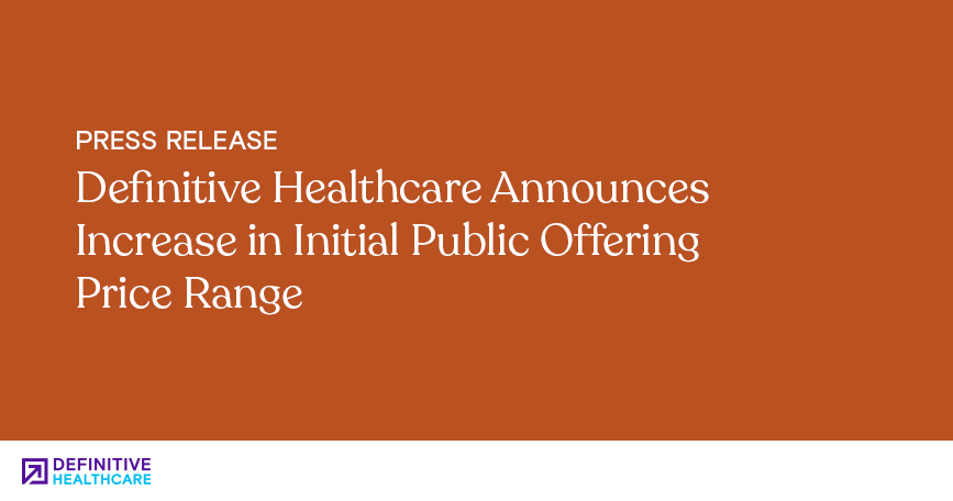 Definitive Healthcare Announces Increase in Initial Public Offering Price range