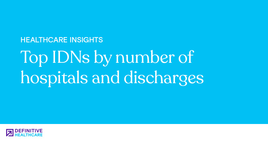 Top IDNs By Number Of Hospitals And Discharges