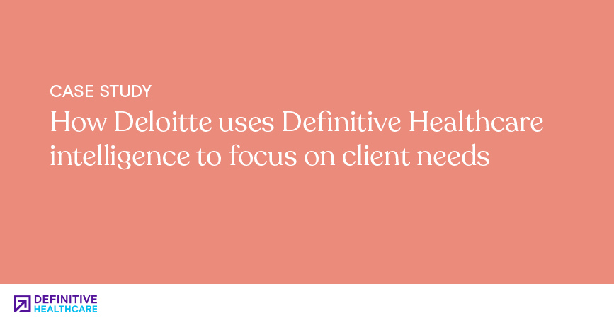How Deloitte uses Definitive Healthcare intelligence to focus on client needs