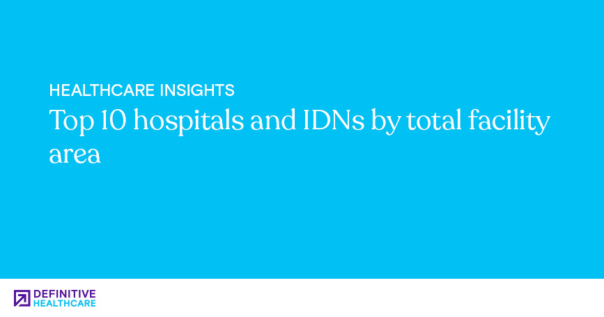 Top 10 hospitals and IDNs by total facility area 