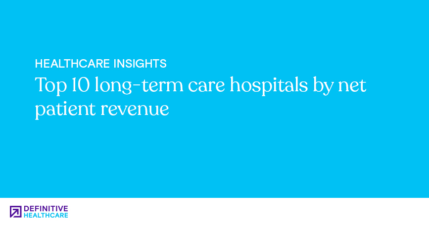 Top 10 long-term care hospitals by net patient revenue