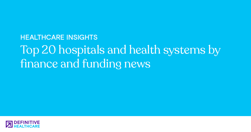 Top 20 hospitals and health systems by finance and funding news